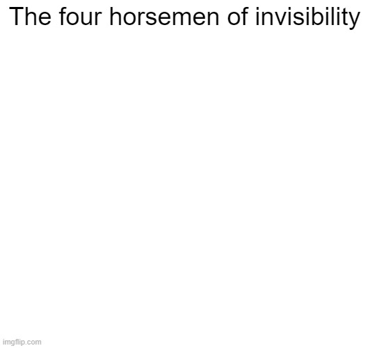 The four horsemen of invisibility | image tagged in the 4 horsemen of,fourhorsemen | made w/ Imgflip meme maker