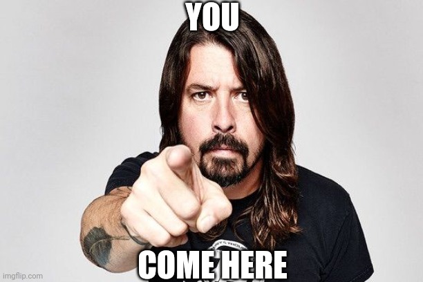 Dave grohl | YOU; COME HERE | image tagged in dave grohl | made w/ Imgflip meme maker