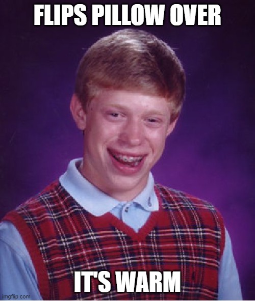 Bad Luck Brian | FLIPS PILLOW OVER; IT'S WARM | image tagged in memes,bad luck brian | made w/ Imgflip meme maker