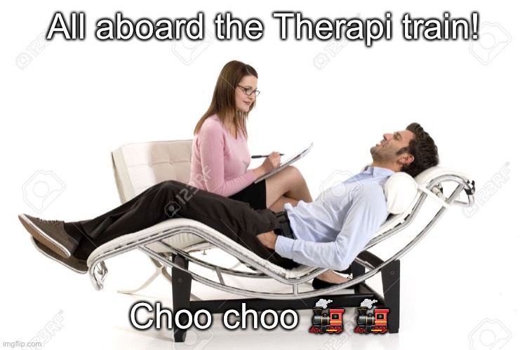 Therapist | All aboard the Therapi train! Choo choo 🚂 🚂 | image tagged in therapist | made w/ Imgflip meme maker