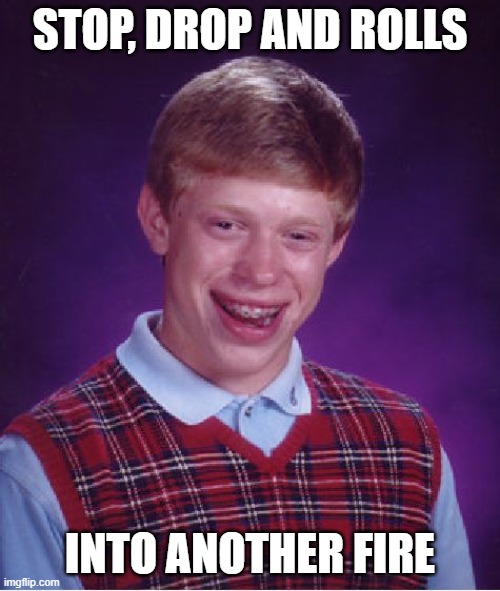 Bad Luck Brian Meme | STOP, DROP AND ROLLS; INTO ANOTHER FIRE | image tagged in memes,bad luck brian,funny memes | made w/ Imgflip meme maker