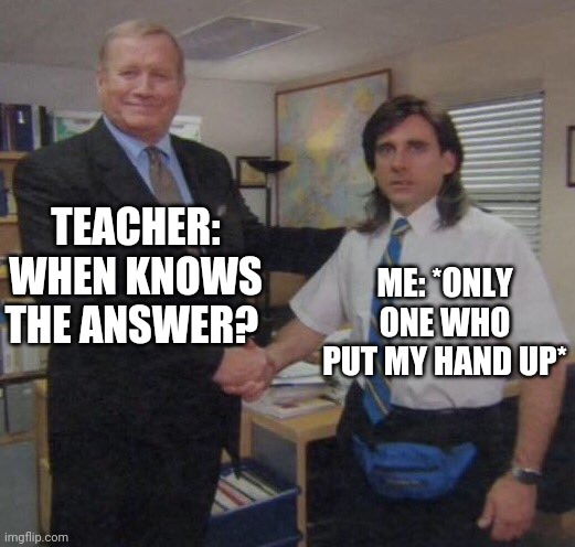 Its funny Cus its true | TEACHER: WHEN KNOWS THE ANSWER? ME: *ONLY ONE WHO PUT MY HAND UP* | image tagged in the office congratulations | made w/ Imgflip meme maker