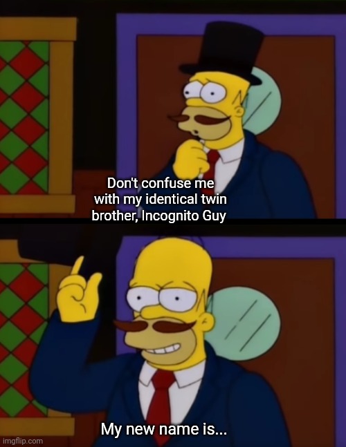 guy incognito homer simpson | Don't confuse me with my identical twin brother, Incognito Guy My new name is... | image tagged in guy incognito homer simpson | made w/ Imgflip meme maker