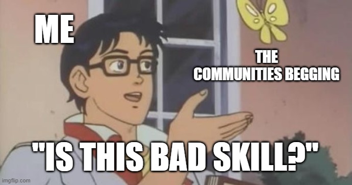 Is This a Pigeon | ME; THE COMMUNITIES BEGGING; "IS THIS BAD SKILL?" | image tagged in is this a pigeon | made w/ Imgflip meme maker