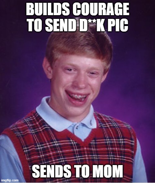 misclicked | BUILDS COURAGE TO SEND D**K PIC; SENDS TO MOM | image tagged in memes,bad luck brian | made w/ Imgflip meme maker