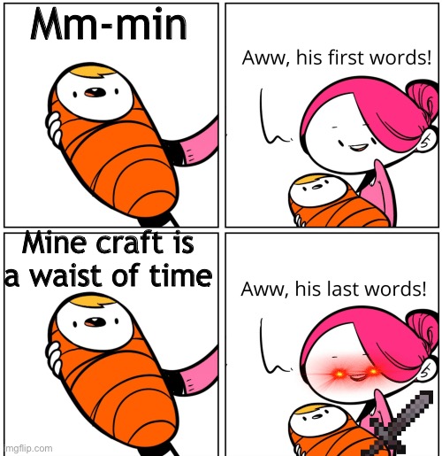 Aww, His Last Words | Mm-min; Mine craft is a waist of time | image tagged in aww his last words | made w/ Imgflip meme maker
