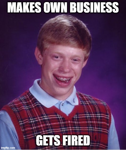 Anyway who even fired him? | MAKES OWN BUSINESS; GETS FIRED | image tagged in memes,bad luck brian,funny memes | made w/ Imgflip meme maker