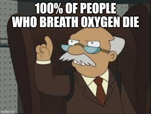 Technically Correct |  100% OF PEOPLE WHO BREATH OXYGEN DIE | image tagged in technically correct | made w/ Imgflip meme maker