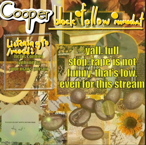 cooper’s announcement temp | yall. full stop. rape is not funny. that’s low, even for this stream; hell’s coming with me by poor man’s poison | image tagged in cooper s announcement temp | made w/ Imgflip meme maker