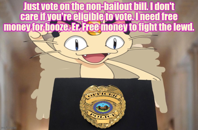 Everyone must vote on meowth's bill. | Just vote on the non-bailout bill. I don't care if you're eligible to vote. I need free money for booze. Er. Free money to fight the lewd. | image tagged in meowth party,dew it,vote | made w/ Imgflip meme maker