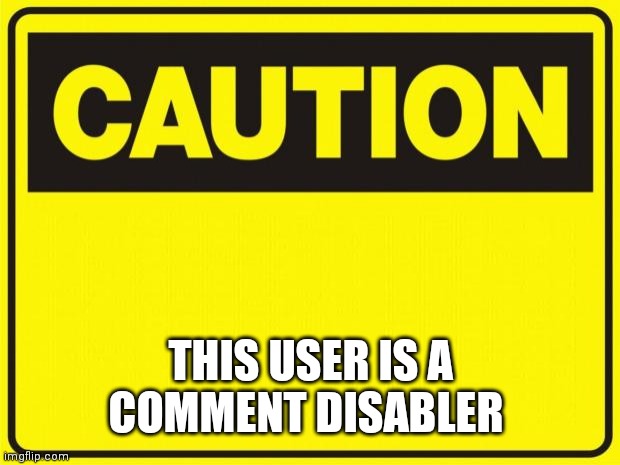 caution | THIS USER IS A
COMMENT DISABLER | image tagged in caution | made w/ Imgflip meme maker