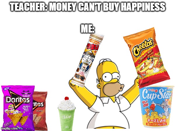 lol | TEACHER: MONEY CAN'T BUY HAPPINESS
                      
ME: | image tagged in funny memes | made w/ Imgflip meme maker