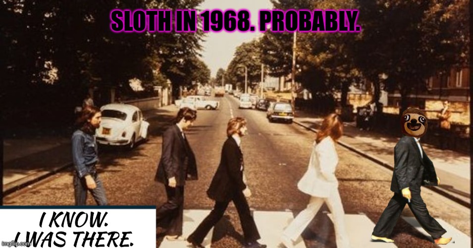 Slowbummer lore | SLOTH IN 1968. PROBABLY. I KNOW. I WAS THERE. | image tagged in i know,i was there,one person,the centerpiece of all major,world events | made w/ Imgflip meme maker
