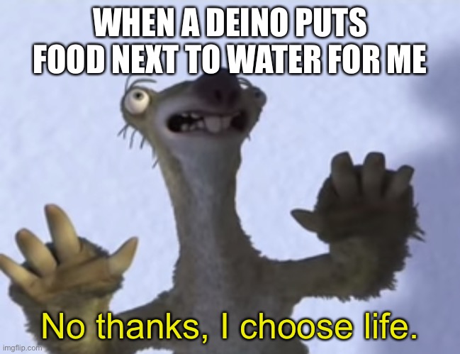 Deinos | WHEN A DEINO PUTS FOOD NEXT TO WATER FOR ME; No thanks, I choose life. | image tagged in no thanks i choose life blank,the isle,gaming | made w/ Imgflip meme maker