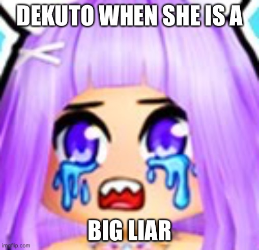 DEKUTO WHEN SHE IS A BIG LIAR | made w/ Imgflip meme maker