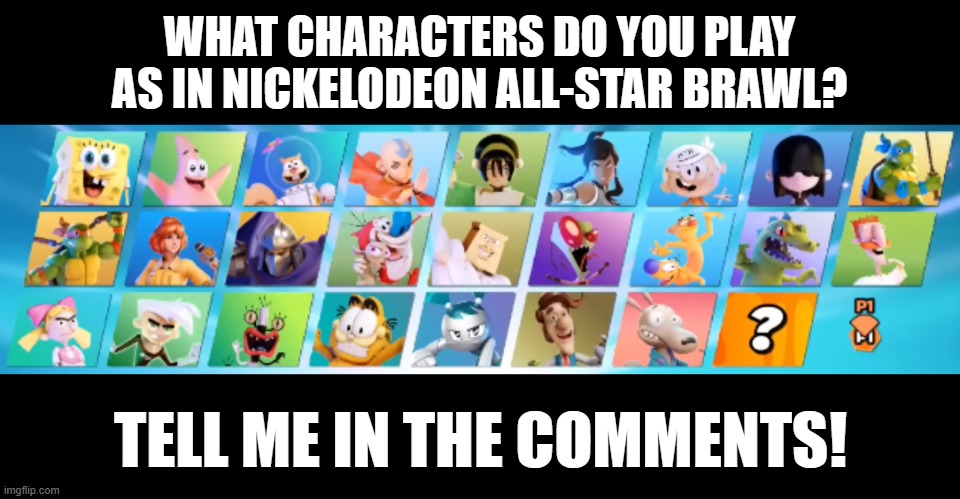 Out of the 25 characters, which ones do you like best? | WHAT CHARACTERS DO YOU PLAY AS IN NICKELODEON ALL-STAR BRAWL? TELL ME IN THE COMMENTS! | image tagged in nickelodeon,nicktoons,video games,characters | made w/ Imgflip meme maker