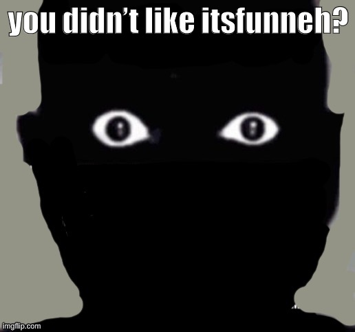 man | you didn’t like itsfunneh? | image tagged in man | made w/ Imgflip meme maker