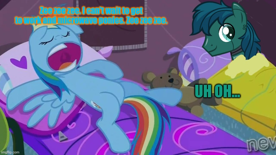 Rainbow Dash sleepover | Zee zee zee. I can't wait to get to work and microwave ponies. Zee zee zee. UH OH... | image tagged in rainbow dash sleepover | made w/ Imgflip meme maker
