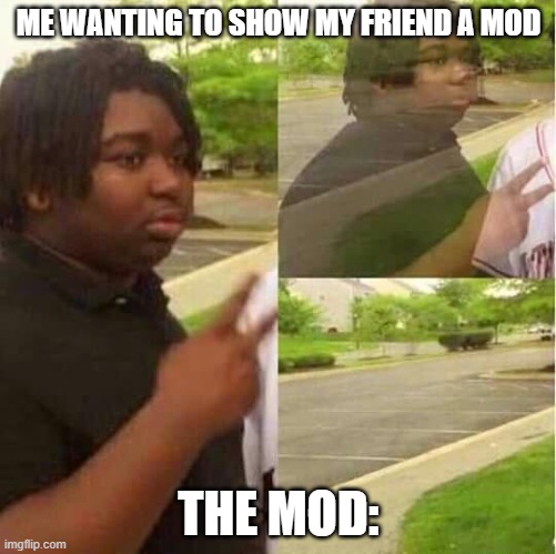 This happend | ME WANTING TO SHOW MY FRIEND A MOD; THE MOD: | image tagged in disappearing | made w/ Imgflip meme maker