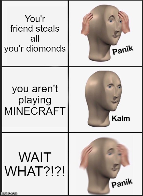 Whait what | You'r friend steals all you'r diomonds; you aren't playing MINECRAFT; WAIT WHAT?!?! | image tagged in memes,panik kalm panik | made w/ Imgflip meme maker