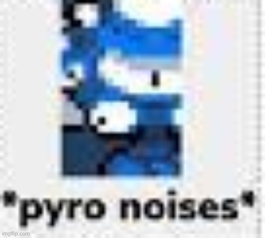 *pyro noises* | image tagged in pyro noises | made w/ Imgflip meme maker
