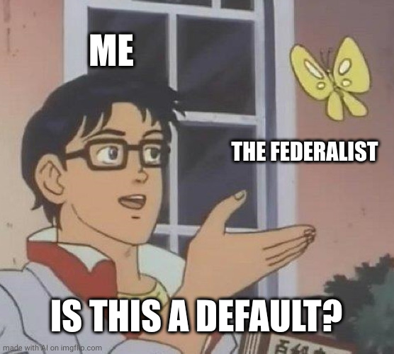 Is This A Pigeon Meme | ME; THE FEDERALIST; IS THIS A DEFAULT? | image tagged in memes,is this a pigeon | made w/ Imgflip meme maker