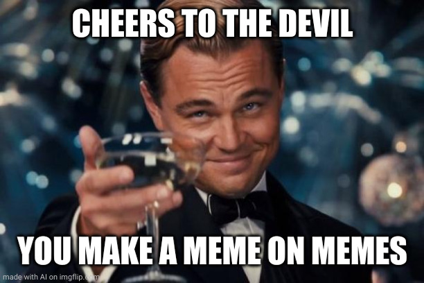 Leonardo Dicaprio Cheers | CHEERS TO THE DEVIL; YOU MAKE A MEME ON MEMES | image tagged in memes,leonardo dicaprio cheers | made w/ Imgflip meme maker