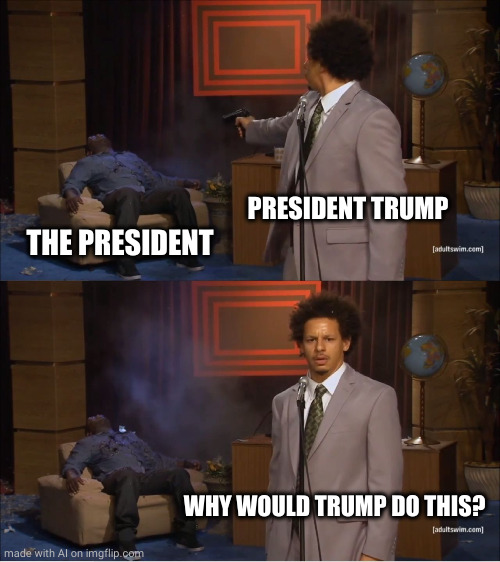 Who Killed Hannibal | PRESIDENT TRUMP; THE PRESIDENT; WHY WOULD TRUMP DO THIS? | image tagged in memes,who killed hannibal | made w/ Imgflip meme maker