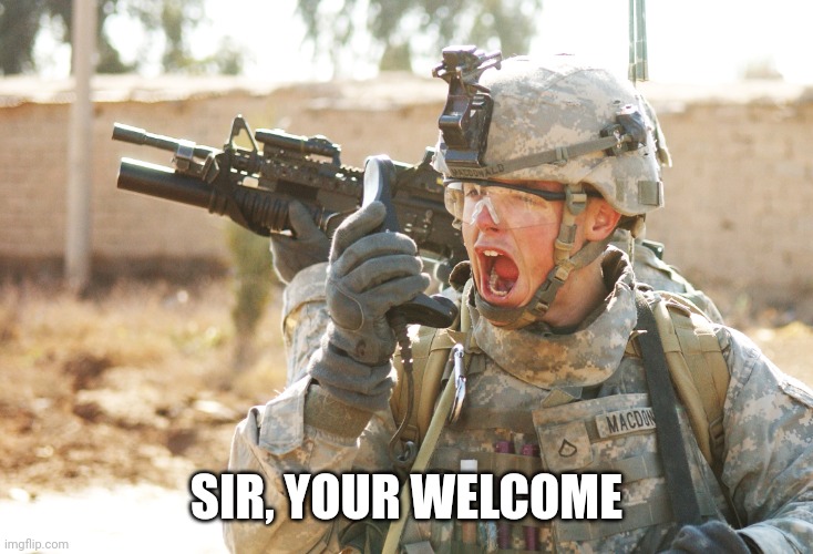 US Army Soldier yelling radio iraq war | SIR, YOUR WELCOME | image tagged in us army soldier yelling radio iraq war | made w/ Imgflip meme maker