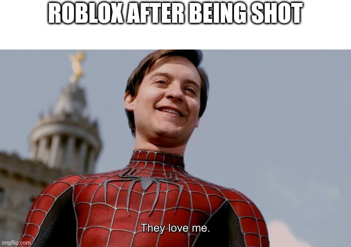 Why do you shoot me? | ROBLOX AFTER BEING SHOT | image tagged in they love me,memes | made w/ Imgflip meme maker