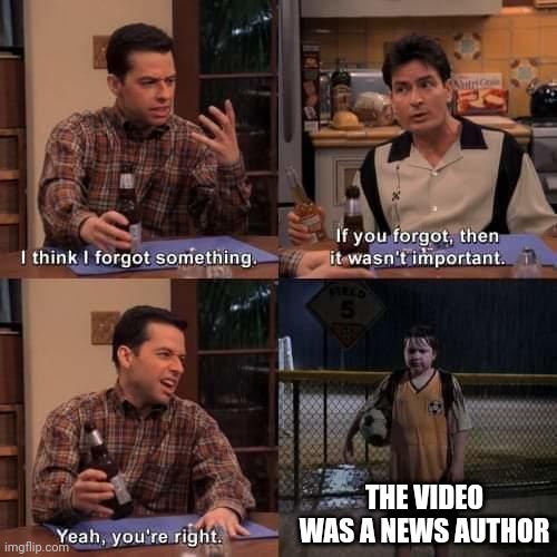 I think it was written | THE VIDEO WAS A NEWS AUTHOR | image tagged in i think i forgot something,memes | made w/ Imgflip meme maker