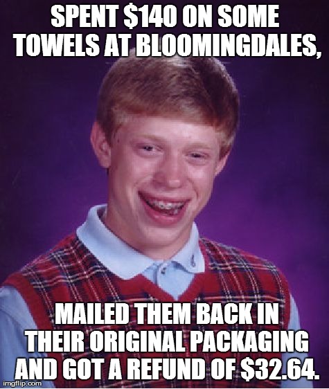 Bad Luck Brian Meme | SPENT $140 ON SOME TOWELS AT BLOOMINGDALES,  MAILED THEM BACK IN THEIR ORIGINAL PACKAGING AND GOT A REFUND OF $32.64. | image tagged in memes,bad luck brian | made w/ Imgflip meme maker