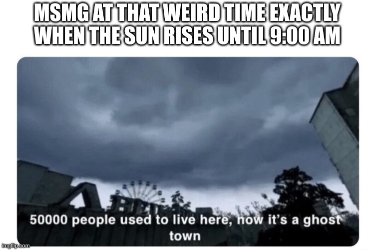 ghost town | MSMG AT THAT WEIRD TIME EXACTLY WHEN THE SUN RISES UNTIL 9:00 AM | image tagged in ghost town | made w/ Imgflip meme maker