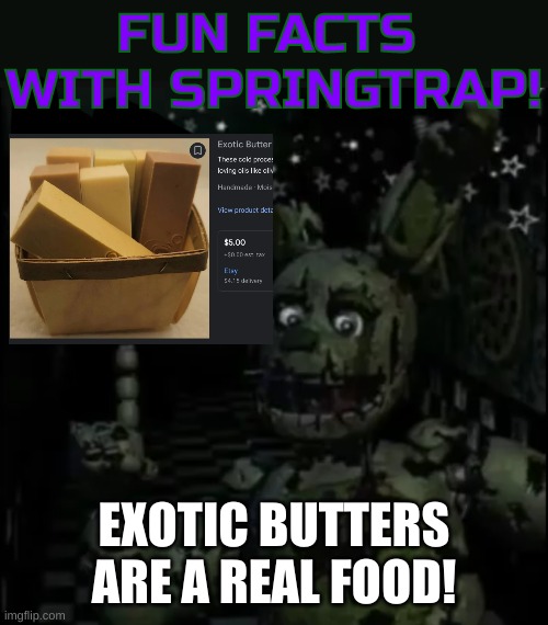 IT'S REAL!!! | EXOTIC BUTTERS ARE A REAL FOOD! | image tagged in fun facts with springtrap | made w/ Imgflip meme maker