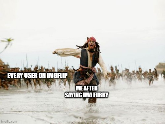 I love doin this XD | EVERY USER ON IMGFLIP; ME AFTER SAYING IMA FURRY | image tagged in memes,jack sparrow being chased | made w/ Imgflip meme maker