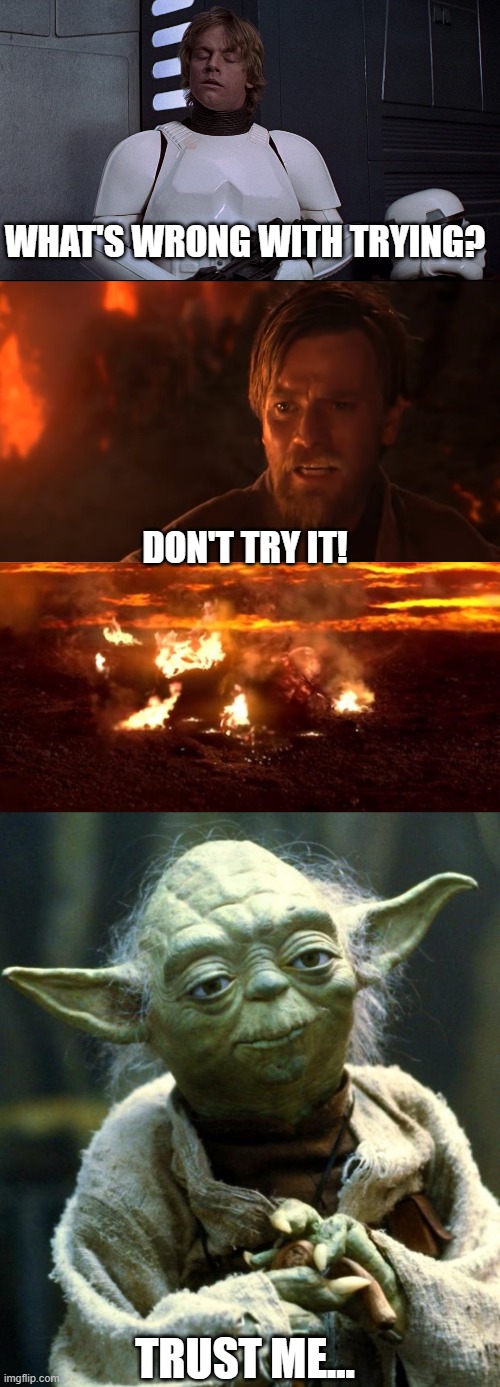 So true | WHAT'S WRONG WITH TRYING? DON'T TRY IT! TRUST ME... | image tagged in memes,star wars yoda | made w/ Imgflip meme maker