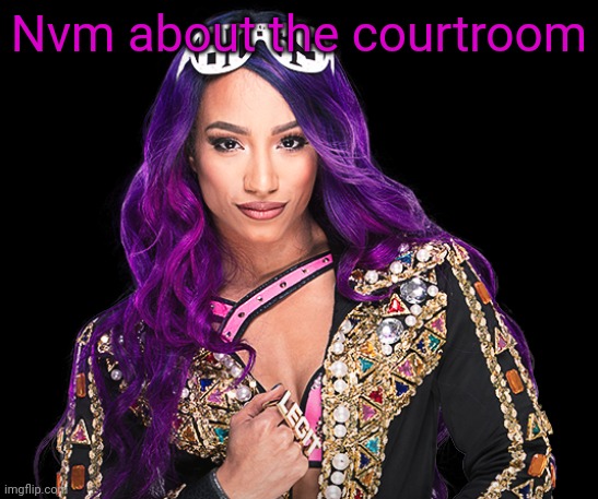 Sasha Banks | Nvm about the courtroom | image tagged in sasha banks | made w/ Imgflip meme maker