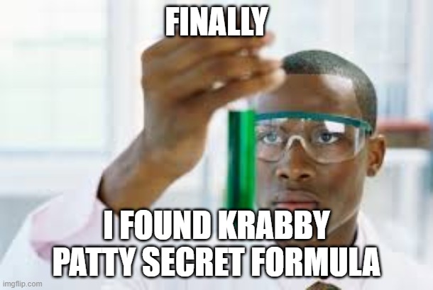 Secret formula?!?!?!!? | FINALLY; I FOUND KRABBY PATTY SECRET FORMULA | image tagged in finally,memes,spongebob | made w/ Imgflip meme maker