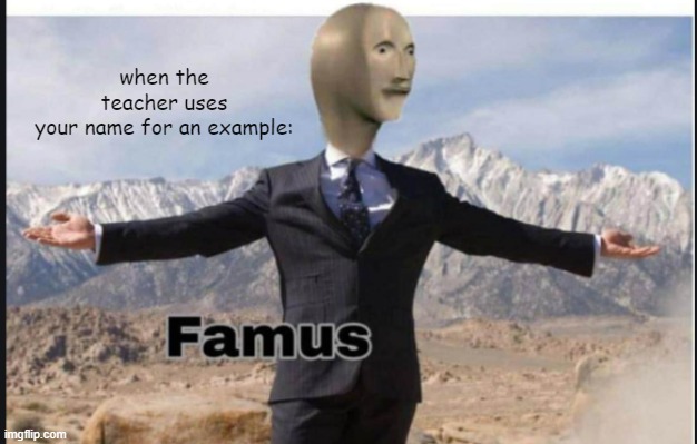 IM FAMOUS | when the teacher uses
your name for an example: | image tagged in stonks famus | made w/ Imgflip meme maker