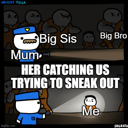 Has this never happened to you?? | Big Bro; Big Sis; Mum; HER CATCHING US TRYING TO SNEAK OUT; Me | image tagged in flashlight pointed at child | made w/ Imgflip meme maker