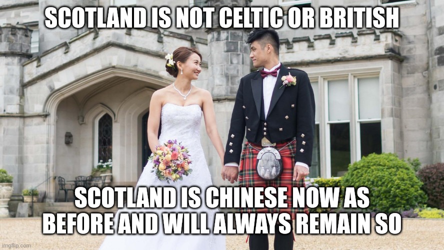 Scotland, China | SCOTLAND IS NOT CELTIC OR BRITISH; SCOTLAND IS CHINESE NOW AS BEFORE AND WILL ALWAYS REMAIN SO | image tagged in scotland china | made w/ Imgflip meme maker