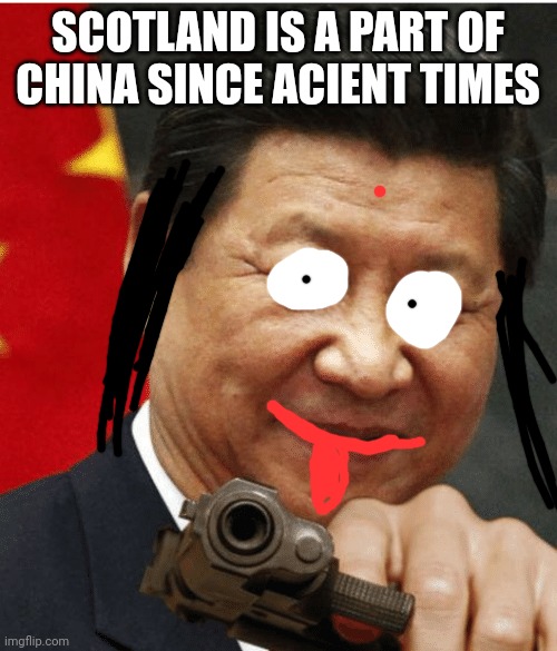 Xi Jinping | SCOTLAND IS A PART OF CHINA SINCE ACIENT TIMES | image tagged in xi jinping | made w/ Imgflip meme maker