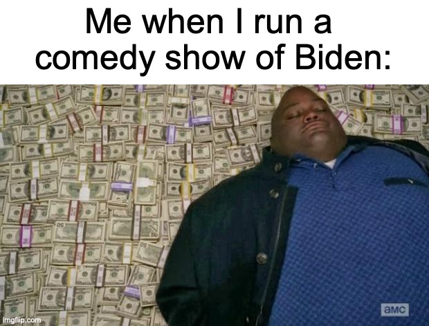 huell money | Me when I run a 
comedy show of Biden: | image tagged in huell money | made w/ Imgflip meme maker