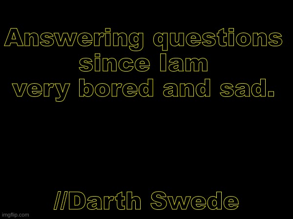 Answering questions. | Answering questions
since Iam very bored and sad. //Darth Swede | image tagged in darthswedeqna | made w/ Imgflip meme maker