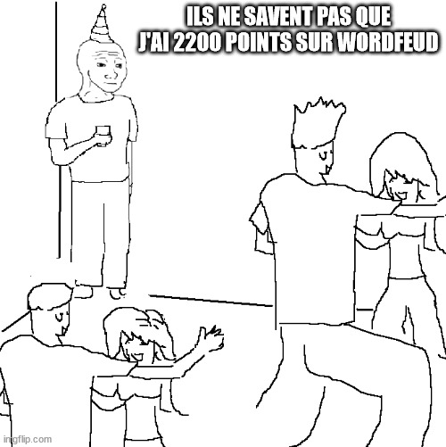 They don't know | ILS NE SAVENT PAS QUE J'AI 2200 POINTS SUR WORDFEUD | image tagged in they don't know | made w/ Imgflip meme maker