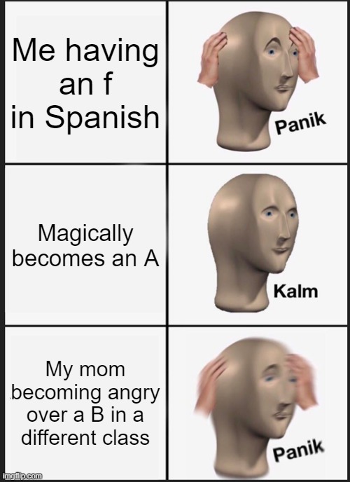 Panik Kalm Panik | Me having an f in Spanish; Magically becomes an A; My mom becoming angry over a B in a different class | image tagged in memes,panik kalm panik | made w/ Imgflip meme maker