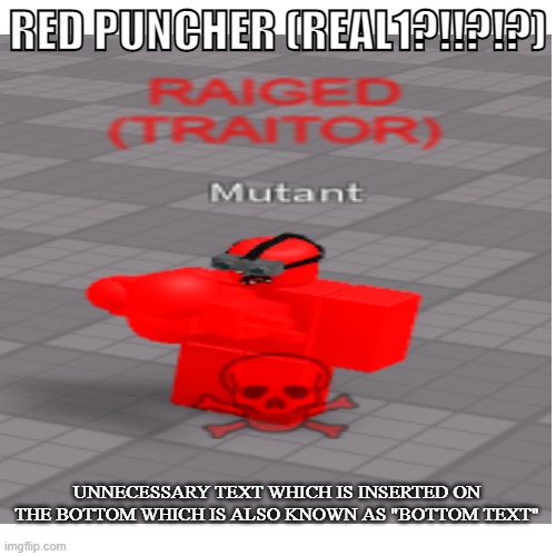 RED PUNCHER IN MUTANT TESTING REBORN REAL?!!?!? | RED PUNCHER (REAL1?!!?!?); UNNECESSARY TEXT WHICH IS INSERTED ON THE BOTTOM WHICH IS ALSO KNOWN AS "BOTTOM TEXT" | image tagged in found footage,real,roblox,red,puncher,mutant | made w/ Imgflip meme maker