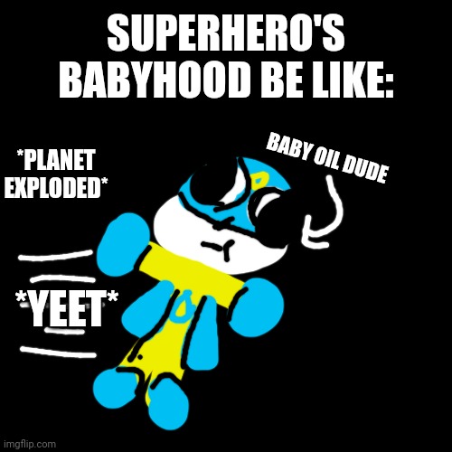 Superhero's backstories in nutshell | SUPERHERO'S BABYHOOD BE LIKE:; BABY OIL DUDE; *PLANET EXPLODED*; *YEET* | image tagged in superhero,nutshell,backstory,baby,fanart,yeet baby | made w/ Imgflip meme maker