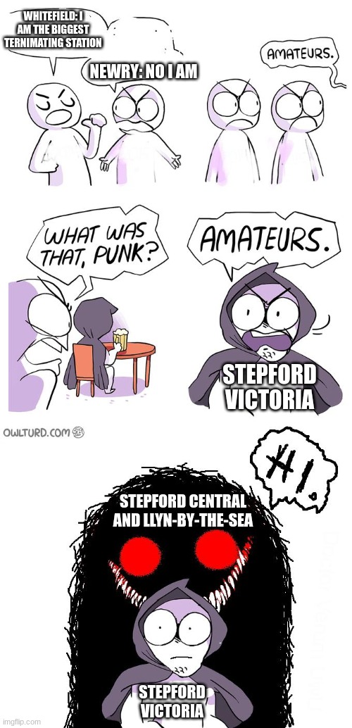 Amateurs 3.0 | WHITEFIELD: I AM THE BIGGEST TERNIMATING STATION; NEWRY: NO I AM; STEPFORD VICTORIA; STEPFORD CENTRAL AND LLYN-BY-THE-SEA; STEPFORD VICTORIA | image tagged in amateurs 3 0 | made w/ Imgflip meme maker