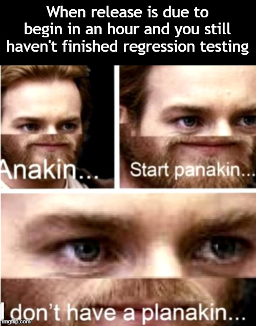 Regression Panikin | When release is due to begin in an hour and you still haven't finished regression testing; I | image tagged in anakin start panakin | made w/ Imgflip meme maker